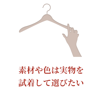 素材や色は実物を試着して選びたい