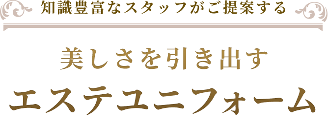 知識豊富なスタッフがご提案する美しさを引き出すエステユニフォーム