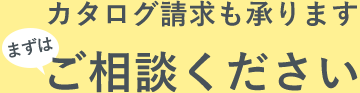 カタログ請求も承ります　まずはご相談ください