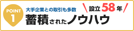 大手企業との取引も多数。設立55年の蓄積されたノウハウ