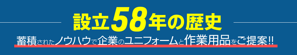 設立58年の歴史　蓄積されたノウハウで企業のユニフォームと作業用品をご提案！！